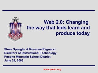Web 2.0: Changing  the way that kids learn and produce today Steve Spengler & Rosanne Ragnacci  Directors of Instructional Technology Pocono Mountain School District June 24, 2008 