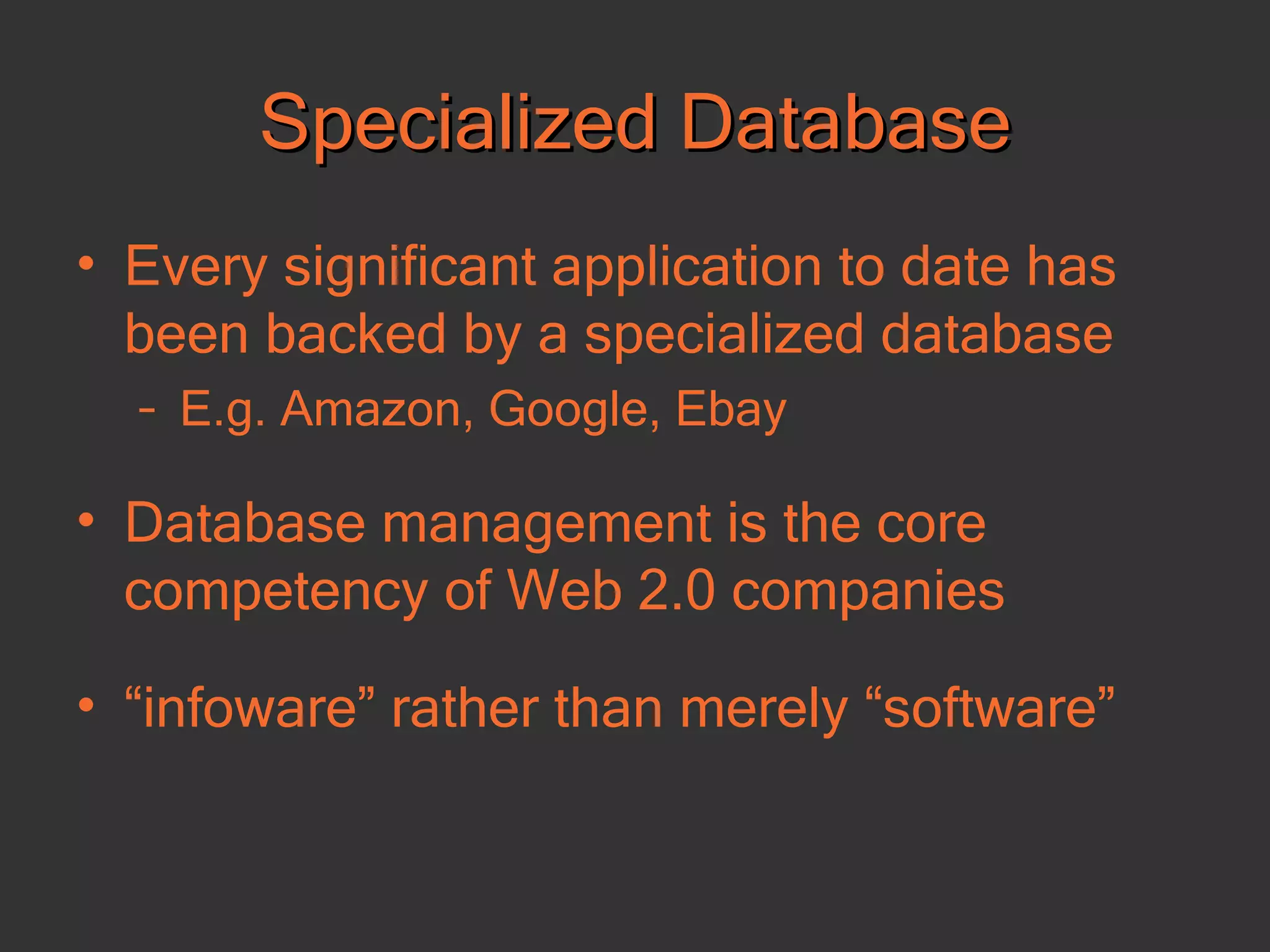 Specialized Database Every significant application to date has been backed by a specialized database E.g. Amazon, Google, Ebay Database management is the core competency of Web 2.0 companies “ infoware” rather than merely “software” 