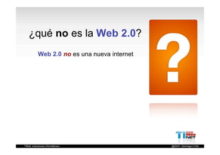 ¿qué no es la Web 2.0?
 Web 2.0 no es una nueva internet