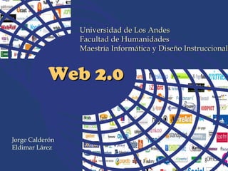 Universidad de Los Andes
                 Facultad de Humanidades
                 Maestría Informática y Diseño Instruccional


            Web 2.0


Jorge Calderón
Eldimar Lárez