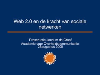 Web 2.0 en de kracht van sociale netwerken Presentatie Jochum de Graaf Academie voor Overheidscommunicatie  28augustus 2008 