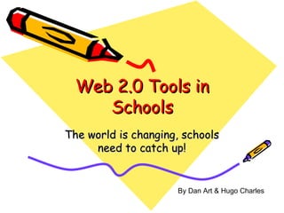 Web 2.0 Tools in Schools The world is changing, schools need to catch up! By Dan Art & Hugo Charles 