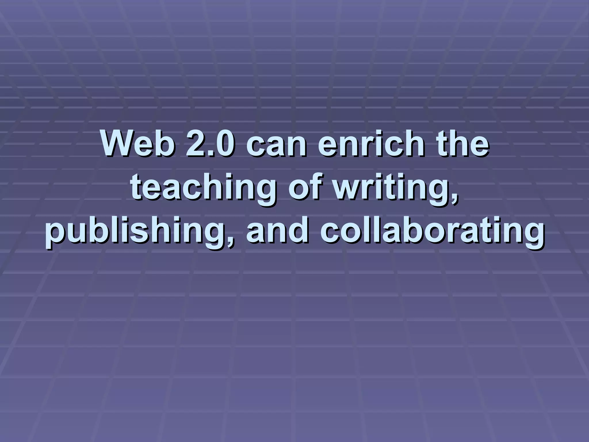 Web 2.0 can enrich the teaching of writing, publishing, and collaborating 