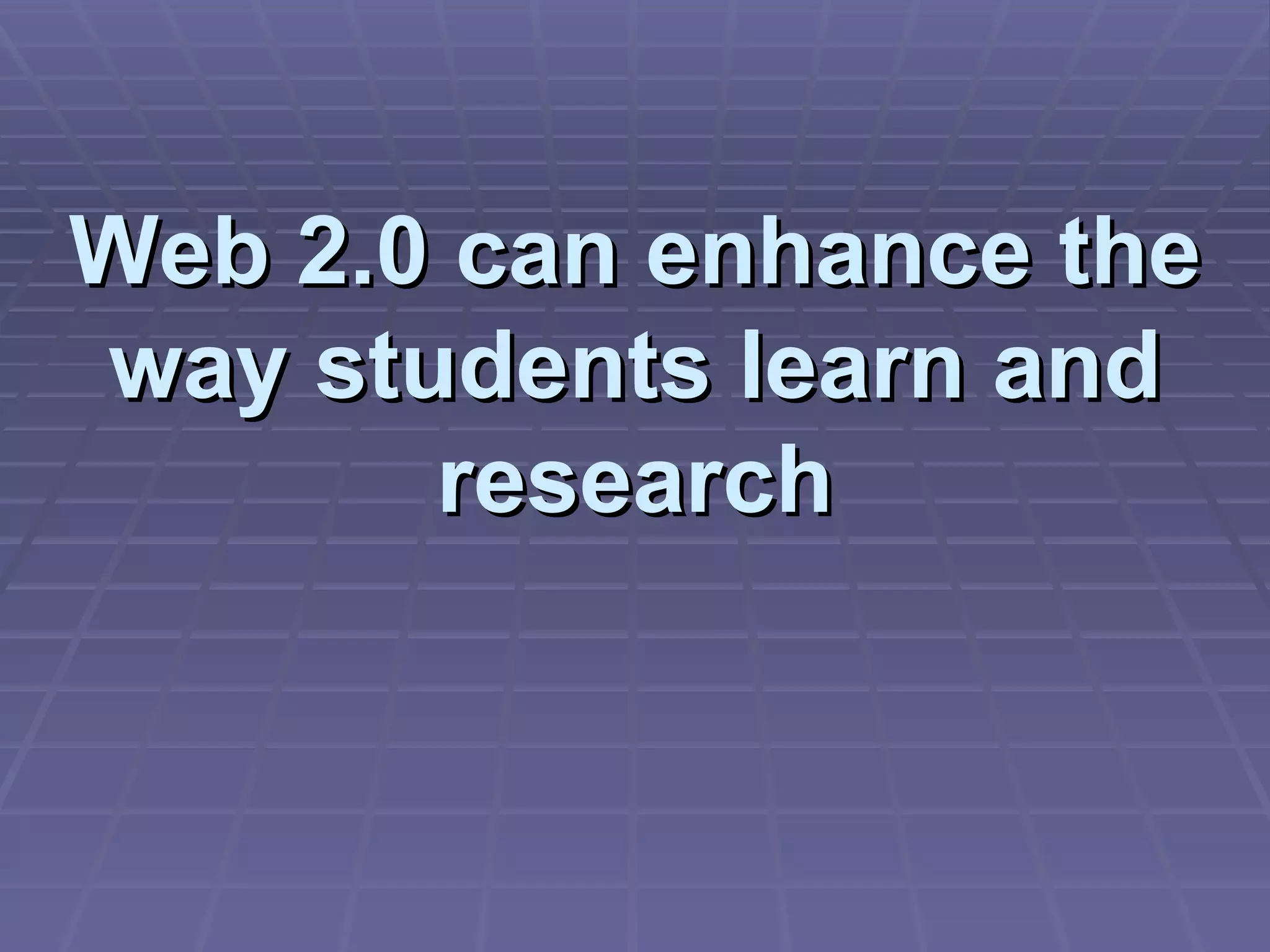 Web 2.0 can enhance the way students learn and research 