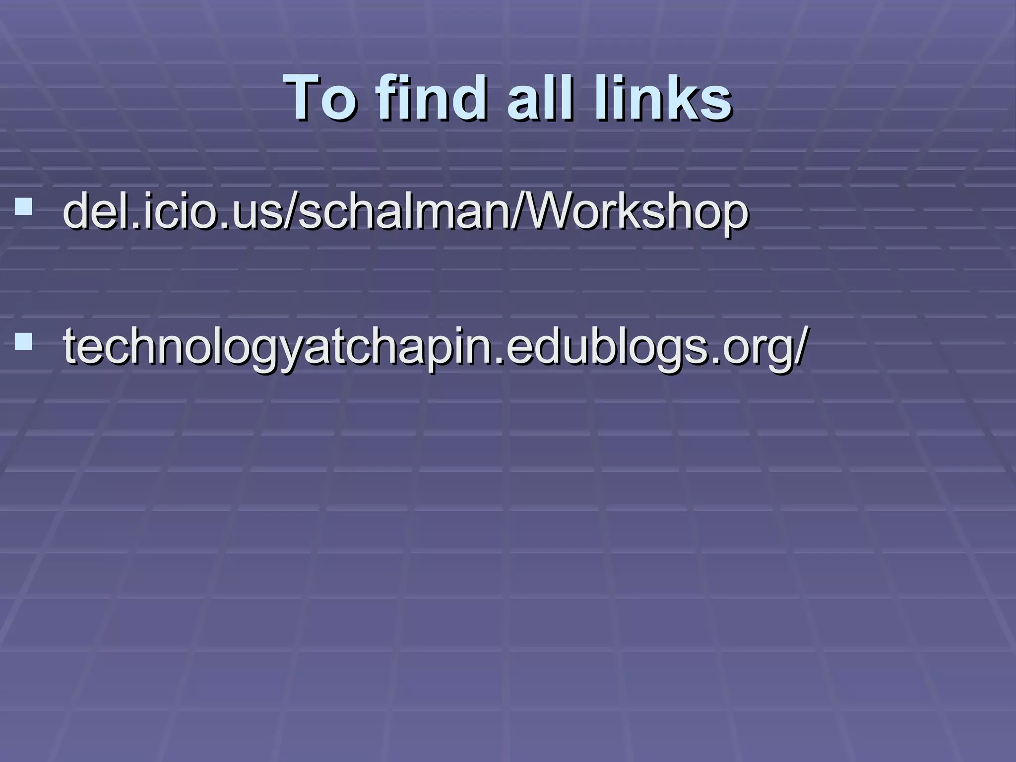 To find all links del.icio.us/schalman/Workshop technologyatchapin.edublogs.org/ 