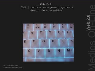 Web2.0
Dr. Cristóbal Cobo.
e-rgonomic.blogspot.com
Web 2.0:
CMS ( content management system )
Gestor de contenidos
CMS ( content management system )
 