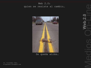 Quienseresisteal cambio…
Web2.0
Dr. Cristóbal Cobo.
e-rgonomic.blogspot.com
Web 2.0:
quien se resiste al cambio…
Se queda atrás…
 