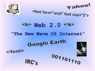Web 2.0 “ The New Wave Of Internet” <font face=&quot;arial&quot; font size=&quot;5&quot;> 001101110 </font> <b>  </b> IRC's Google Earth Yahoo! 