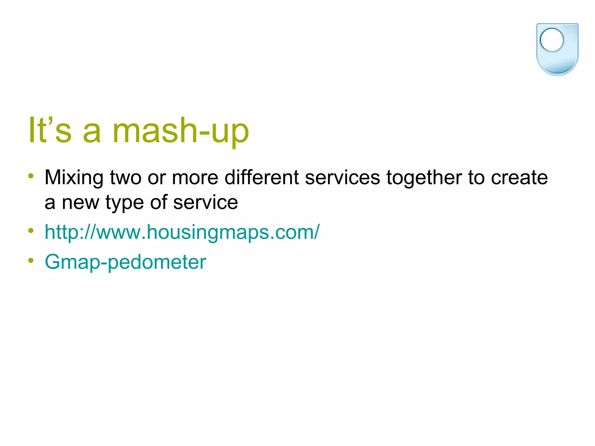 It’s a mash-up Mixing two or more different services together to create a new type of service  http:// www.housingmaps.com /  Gmap -pedometer 