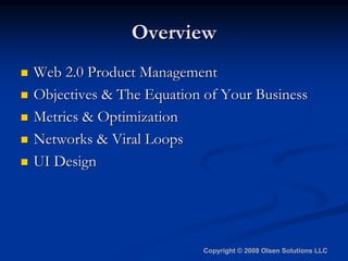 Overview
Web 2.0 Product Management
Objectives  The Equation of Your Business
Metrics  Optimization
Networks  Viral Loops
...