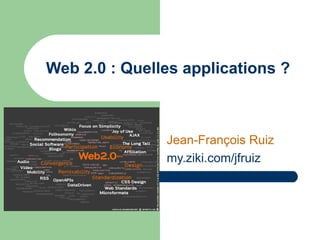 Web 2.0 : Quelles applications ? Jean-François Ruiz my.ziki.com / jfruiz 