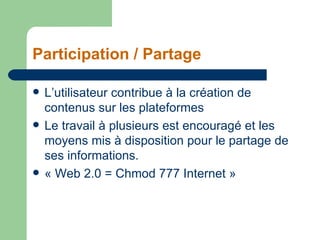 Participation / Partage <ul><li>L’utilisateur contribue à la création de contenus sur les plateformes </li></ul><ul><li>Le...