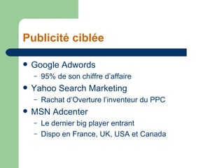 Publicité ciblée <ul><li>Google Adwords </li></ul><ul><ul><li>95% de son chiffre d’affaire </li></ul></ul><ul><li>Yahoo Se...