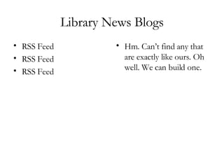 Library News Blogs RSS Feed RSS Feed RSS Feed Hm. Can’t find any that are exactly like ours. Oh well. We can build one. 