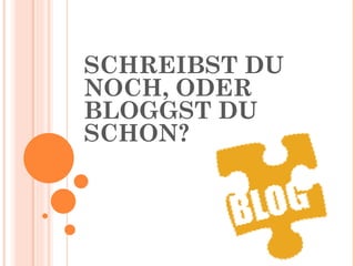 SCHREIBST DU NOCH, ODER BLOGGST DU SCHON? 