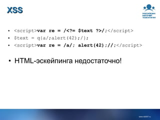 XSS <script> var re = /<?= $text ?>/; </script> $text = q{a/;alert(42);/}; <script> var re = /a/; alert(42);//; </script> HTML-эскейпинга недостаточно! 