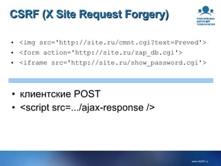 CSRF (X Site Request Forgery) <img src='http://site.ru/cmnt.cgi?text=Preved'> <form action='http://site.ru/zap_db.cgi'> <iframe src='http://site.ru/show_password.cgi'> клиентские POST <script src=.../ajax-response /> 