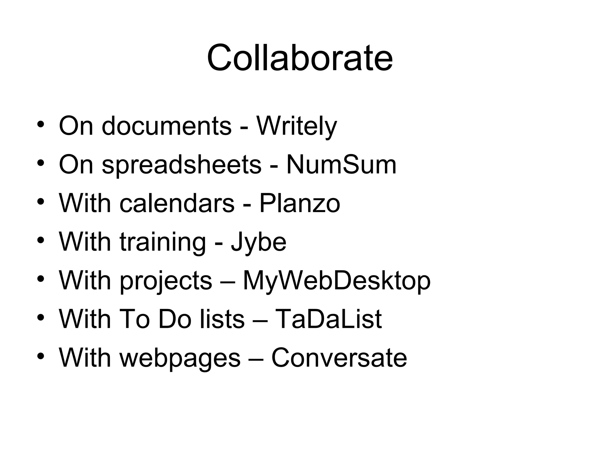 Collaborate On documents - Writely On spreadsheets - NumSum With calendars - Planzo With training - Jybe With projects – MyWebDesktop With To Do lists – TaDaList With webpages – Conversate 