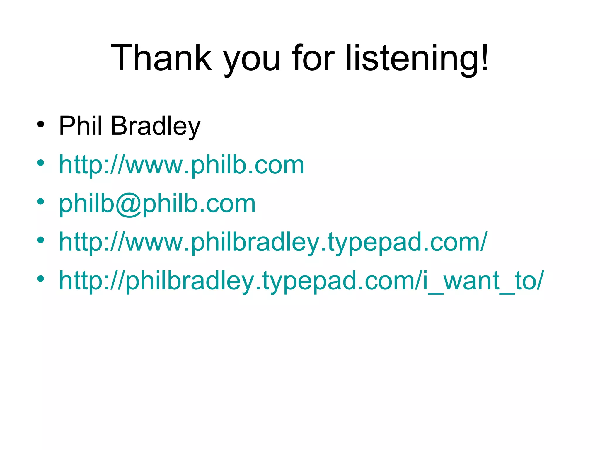 Thank you for listening! Phil Bradley http://www.philb.com [email_address] http://www.philbradley.typepad.com/   http://philbradley.typepad.com/i_want_to/   