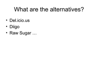 What are the alternatives? Del.icio.us Diigo Raw Sugar … 