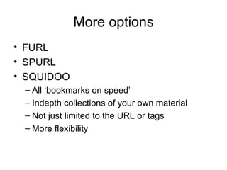 More options FURL SPURL SQUIDOO All ‘bookmarks on speed’ Indepth collections of your own material Not just limited to the URL or tags More flexibility 