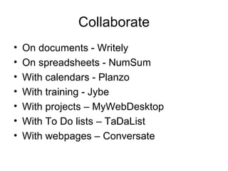 Collaborate On documents - Writely On spreadsheets - NumSum With calendars - Planzo With training - Jybe With projects – MyWebDesktop With To Do lists – TaDaList With webpages – Conversate 