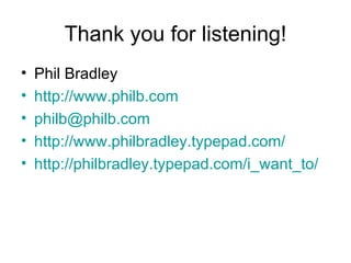 Thank you for listening! Phil Bradley http://www.philb.com [email_address] http://www.philbradley.typepad.com/   http://philbradley.typepad.com/i_want_to/   