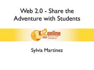 Web 2.0 - Share the
Adventure with Students



      Sylvia Martinez