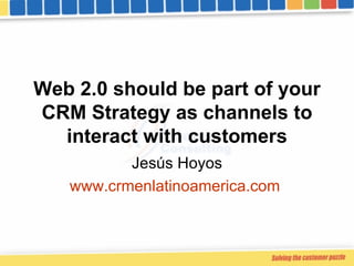 Web 2.0 should be part of your CRM Strategy as channels to interact with customers Jesús Hoyos www.crmenlatinoamerica.com   