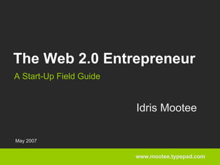 The Web 2.0 Entrepreneur
A Start-Up Field Guide


                         Idris Mootee

May 2007


                         www.mootee.typepad.com