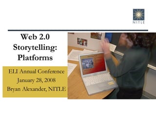 Web 2.0 Storytelling: Platforms ELI Annual Conference January 28, 2008 Bryan Alexander, NITLE 