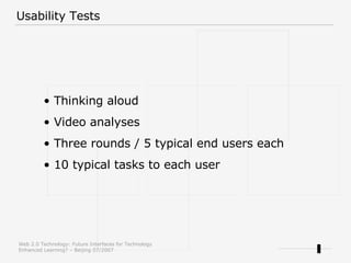 Usability Tests Thinking aloud Video analyses Three rounds / 5 typical end users each 10 typical tasks to each user 
