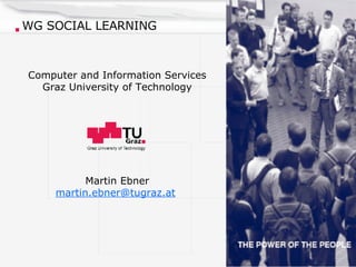 WG SOCIAL LEARNING Computer and Information Services Graz University of Technology Martin Ebner [email_address]   