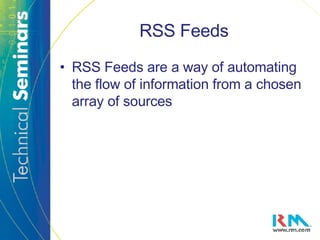 RSS Feeds RSS Feeds are a way of automating the flow of information from a chosen array of sources 