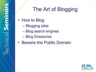 The Art of Blogging How to Blog Blogging sites Blog search engines Blog Directories Beware the Public Domain 