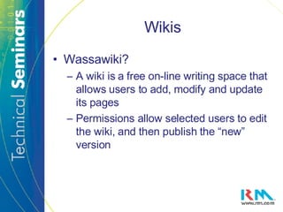 Wikis Wassawiki? A wiki is a free on-line writing space that allows users to add, modify and update its pages Permissions allow selected users to edit the wiki, and then publish the “new” version 