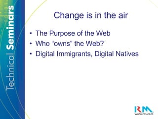 Change is in the air The Purpose of the Web Who “owns” the Web? Digital Immigrants, Digital Natives 