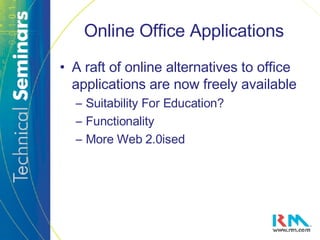 Online Office Applications A raft of online alternatives to office applications are now freely available Suitability For Education? Functionality More Web 2.0ised 