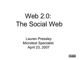 Web 2.0:  The Social Web Lauren Pressley Microtext Specialist  April 23, 2007 