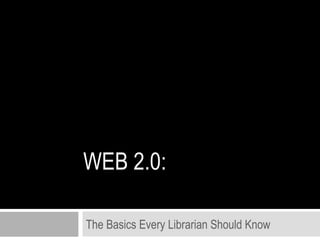WEB 2.0: The Basics Every Librarian Should Know 