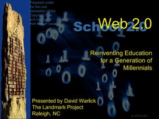 Presented by David Warlick The Landmark Project Raleigh, NC Web 2.0 Reinventing Education for a Generation of Millennials School 2.0 Prepared under the fair-use exemption of the Copyright Law and restricted from further use. 