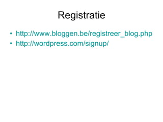 Registratie http://www.bloggen.be/registreer_blog.php http://wordpress.com/signup/ 