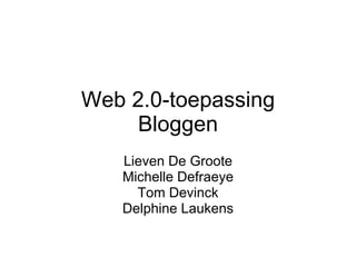Web 2.0-toepassing Bloggen Lieven De Groote Michelle Defraeye Tom Devinck Delphine Laukens 