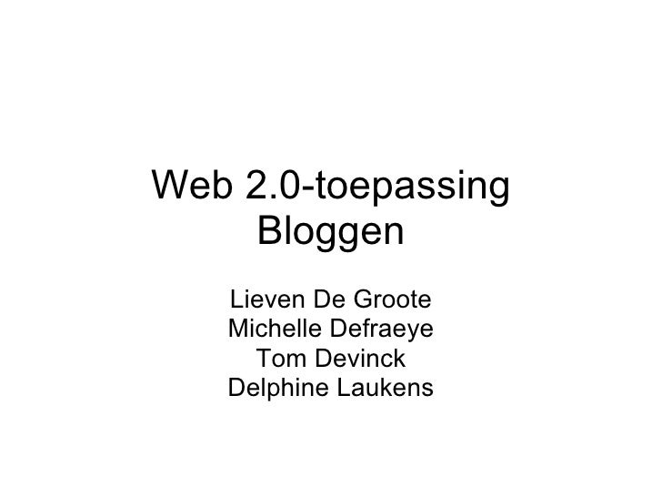 Web 2.0-toepassing Bloggen Lieven De Groote Michelle Defraeye Tom Devinck Delphine Laukens 