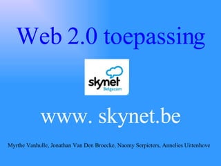 Web 2.0 toepassing www. skynet.be Myrthe Vanhulle, Jonathan Van Den Broecke, Naomy Serpieters, Annelies Uittenhove 