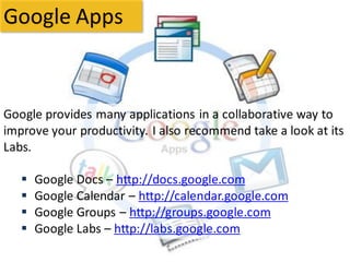 Google Apps



Google provides many applications in a collaborative way to
improve your productivity. I also recommend tak...