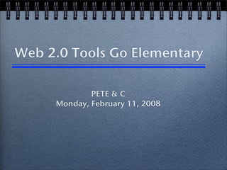 Web 2.0 Tools Go Elementary

             PETE & C
     Monday, February 11, 2008