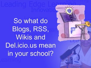 So what do Blogs, RSS, Wikis and Del.icio.us   mean in your school? 