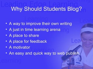 Why Should Students Blog? A way to improve their own writing A just in time learning arena A place to share A place for feedback A motivator An easy and quick way to web publish. 